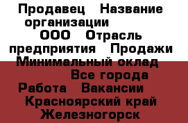 Продавец › Название организации ­ O’stin, ООО › Отрасль предприятия ­ Продажи › Минимальный оклад ­ 22 800 - Все города Работа » Вакансии   . Красноярский край,Железногорск г.